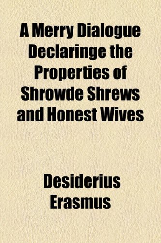 A Merry Dialogue Declaringe the Properties of Shrowde Shrews and Honest Wives (9781153585064) by Erasmus, Desiderius