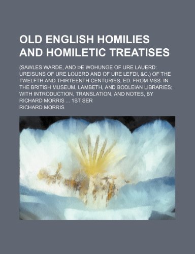 Old English Homilies and Homiletic Treatises; (Sawles Warde, and E Wohunge of Ure Lauerd: Ureisuns of Ure Louerd and of Ure Lefdi, &C.) of the Twelfth ... Lambeth, and Bodleian Libraries; With in (9781153586665) by Richard Morris