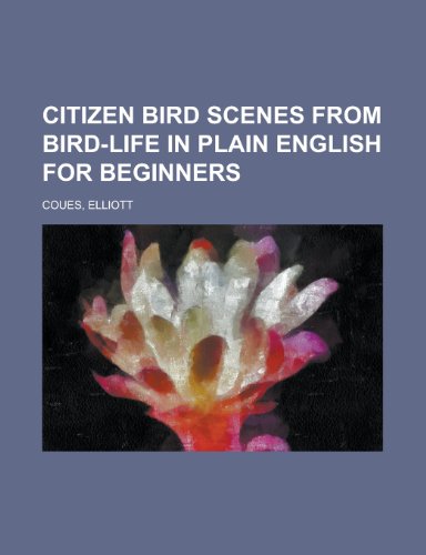 Citizen Bird Scenes from Bird-Life in Plain English for Beginners (9781153595940) by Coues, Elliott