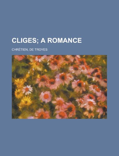 Cliges; A Romance (9781153596312) by Chr Tien De Troyes; Chretien, De Troyes