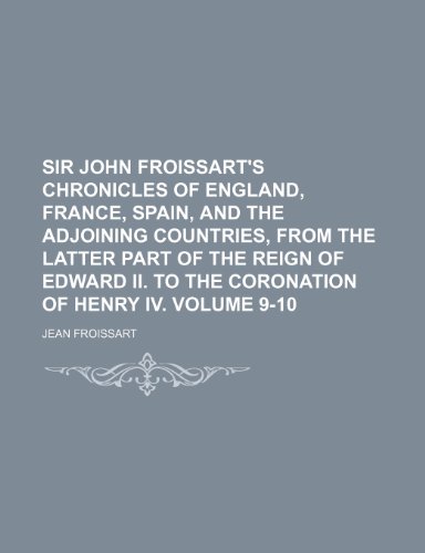 Sir John Froissart's chronicles of England, France, Spain, and the adjoining countries, from the latter part of the reign of Edward II. to the coronation of Henry IV. Volume 9-10 (9781153599474) by Jean Froissart