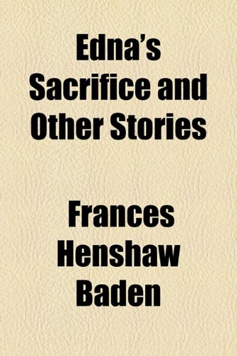 Edna's Sacrifice and Other Stories (9781153603300) by Baden, Frances Henshaw