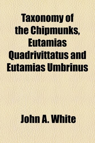 Taxonomy of the Chipmunks, Eutamias Quadrivittatus and Eutamias Umbrinus (9781153621359) by White, John A.