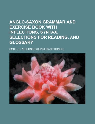 Anglo-Saxon Grammar and Exercise Book with Inflections, Syntax, Selections for Reading, and Glossary (9781153621410) by Smith, C. Alphonso