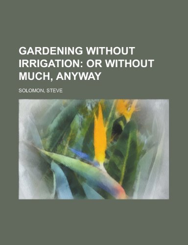 Gardening Without Irrigation; Or Without Much, Anyway (9781153623957) by Solomon, Steve
