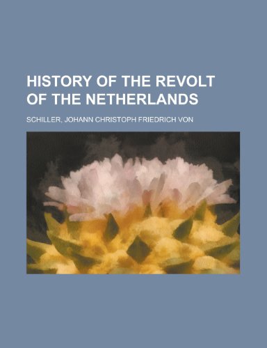 History of the Revolt of the Netherlands (9781153628426) by Schiller, Johann Christoph Friedrich Von