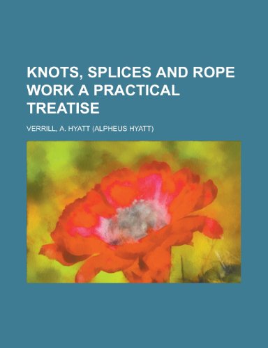 Knots, Splices and Rope Work a Practical Treatise (9781153634717) by Verrill, A. Hyatt