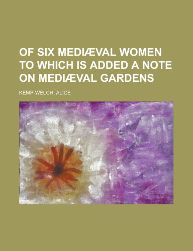 Of Six Mediaeval Women to Which Is Added a Note on Mediaeval Gardens (9781153647472) by Kemp-Welch, Alice