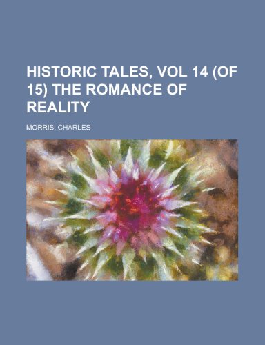 Historic Tales, Vol 14 (of 15) the Romance of Reality (9781153649896) by Morris, Charles