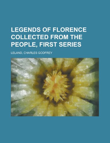 Legends of Florence Collected from the People, First Series (9781153652971) by Leland, Charles Godfrey