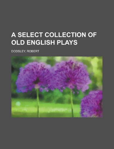 A Select Collection of Old English Plays (Volume 14) (9781153657471) by Dodsley, Robert