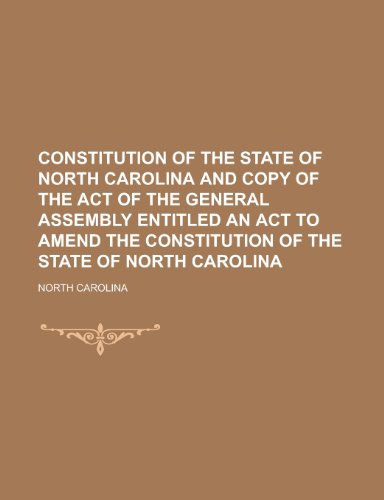 Constitution of the State of North Carolina and Copy of the Act of the General Assembly Entitled an ACT to Amend the Constitution of the State (9781153658874) by Carolina, North