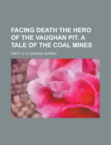 Facing Death the Hero of the Vaughan Pit. a Tale of the Coal Mines (9781153660082) by Henty, G. A.
