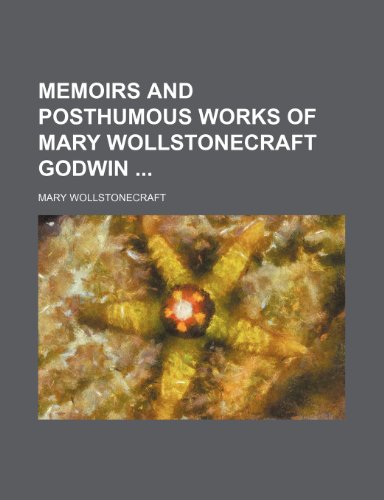 Memoirs and Posthumous Works of Mary Wollstonecraft Godwin (9781153665698) by Mary Wollstonecraft