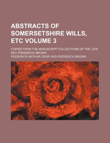9781153667951: Abstracts of Somersetshire wills, etc Volume 3 ; copied from the manuscript collections of the late Rev. Frederick Brown