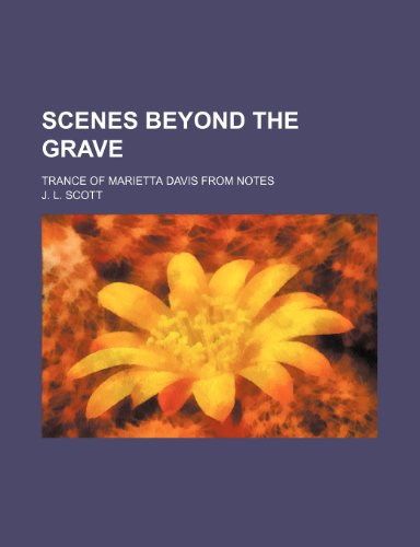 Scenes beyond the grave; trance of Marietta Davis from notes (9781153668781) by J.L. Scott
