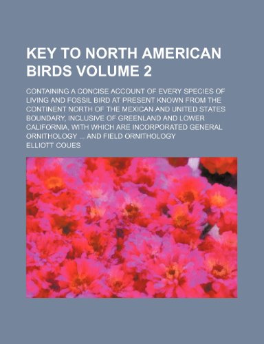 Key to North American Birds Volume 2; Containing a Concise Account of Every Species of Living and Fossil Bird at Present Known from the Continent ... and Lower California, with Which Are (9781153672511) by Elliott Coues