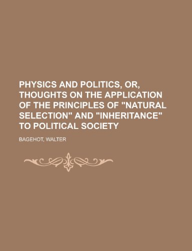 Physics and Politics, Or, Thoughts on the Application of the Principles of Natural Selection and Inheritance to Political Society (9781153677486) by Bagehot, Walter