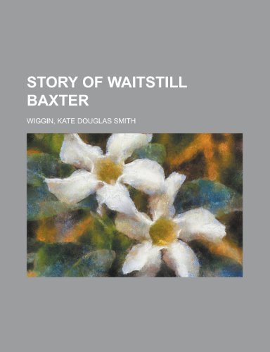 Story of Waitstill Baxter (9781153689465) by Wiggin, Kate Douglas Smith