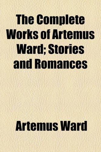 The Complete Works of Artemus Ward; Stories and Romances (9781153698276) by Ward, Artemus