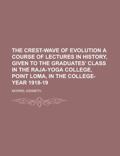 The Crest-Wave of Evolution a Course of Lectures in History, Given to the Graduates' Class in the Raja-Yoga College, Point Loma, in the (9781153699136) by Morris, Kenneth