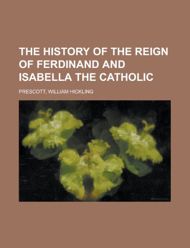The History of the Reign of Ferdinand and Isabella the Catholic - Volume 1 (9781153706209) by Prescott, William Hickling