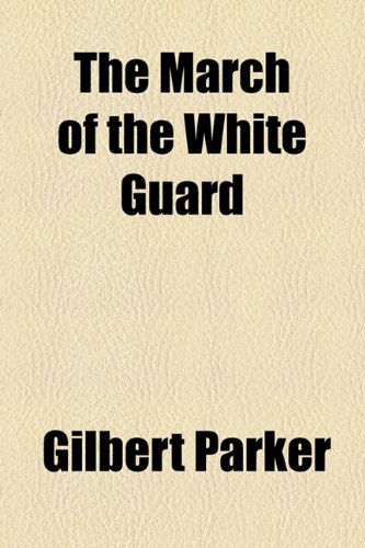 The March of the White Guard (9781153711173) by Parker, Gilbert