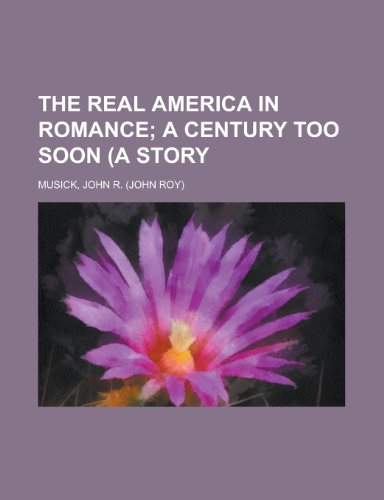 The Real America in Romance; A Century Too Soon (a Story Volume 6 (9781153718516) by Musick, John R.