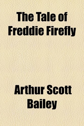 The Tale of Freddie Firefly (9781153722889) by Bailey, Arthur Scott