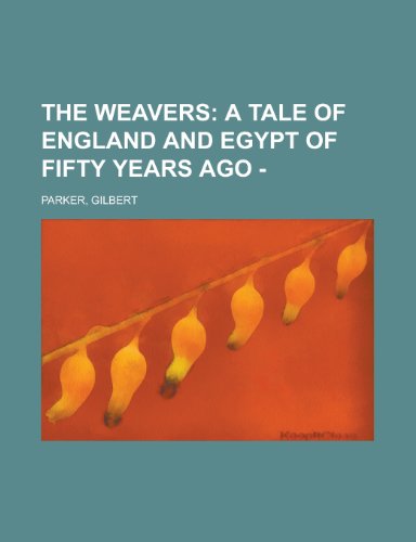 The Weavers; A Tale of England and Egypt of Fifty Years Ago - (9781153725521) by Parker, Gilbert