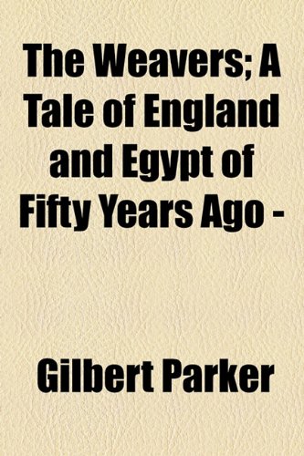 The Weavers; A Tale of England and Egypt of Fifty Years Ago - (9781153725538) by Parker, Gilbert