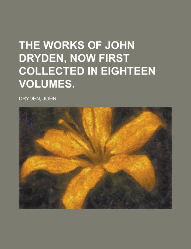 The Works of John Dryden, Now First Collected in Eighteen Volumes. (9781153726283) by Dryden, John