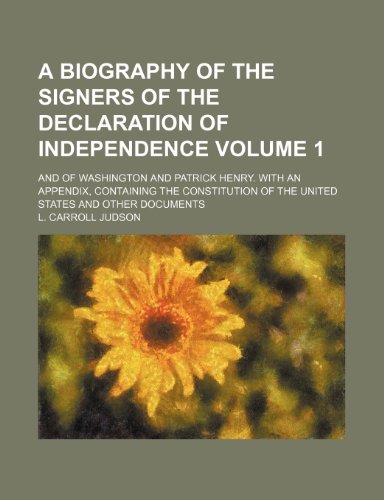 A biography of the signers of the Declaration of independence Volume 1; and of Washington and Patrick Henry. With an appendix, containing the Constitution of the United States and other documents (9781153728331) by L. Carroll Judson