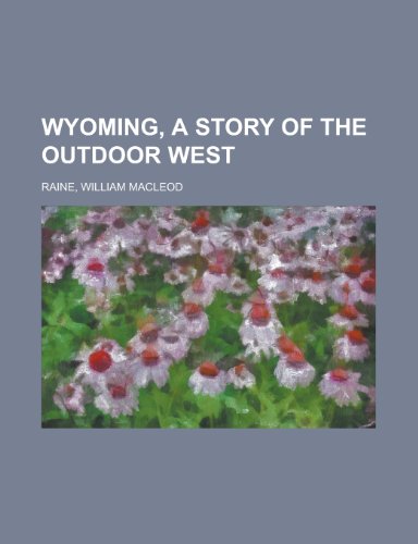 Wyoming, a Story of the Outdoor West (9781153734363) by Raine, William MacLeod