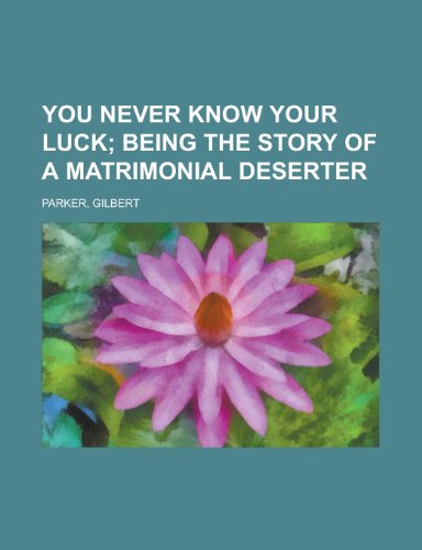 You Never Know Your Luck; Being the Story of a Matrimonial Deserter (9781153734554) by Parker, Gilbert