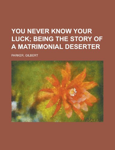 You Never Know Your Luck; Being the Story of a Matrimonial Deserter (9781153734561) by Parker, Gilbert