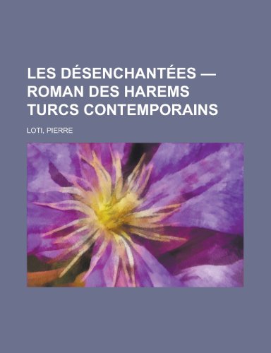 Les Desenchantees - Roman Des Harems Turcs Contemporains (English and French Edition) (9781153737609) by Pierre Loti