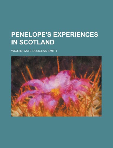 Penelope's Experiences in Scotland (9781153743709) by Wiggin, Kate Douglas Smith