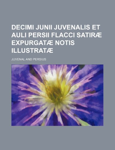 Decimi Junii Juvenalis Et Auli Persii Flacci Satirae Expurgatae Notis Illustratae (9781153748629) by Juvenal