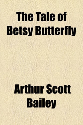 The Tale of Betsy Butterfly (9781153760928) by Bailey, Arthur Scott
