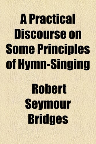 A Practical Discourse on Some Principles of Hymn-Singing (9781153764339) by Bridges, Robert Seymour