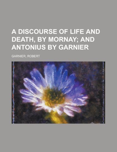 A Discourse of Life and Death, by Mornay (9781153764926) by Garnier, Robert