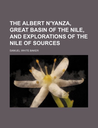 The Albert N'Yanza, Great Basin of the Nile, and Explorations of the Nile of Sources (9781153773188) by Samuel White Baker