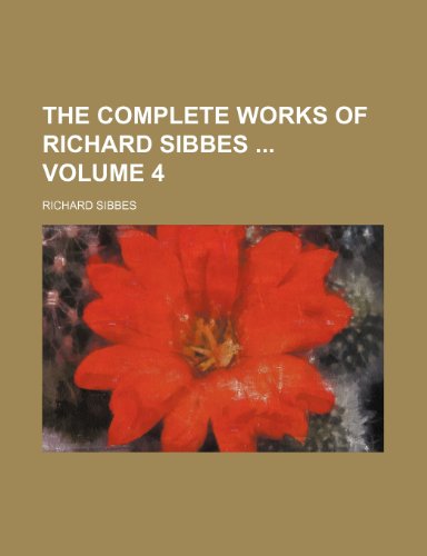 The complete works of Richard Sibbes Volume 4 (9781153775793) by Richard Sibbes