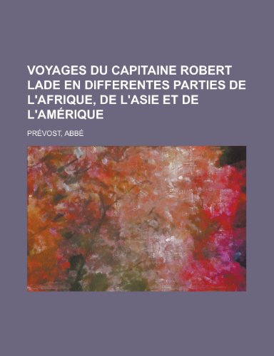 Voyages Du Capitaine Robert Lade En Differentes Parties de L'Afrique, de L'Asie Et de L'Amerique (English and French Edition) (9781153777346) by Antoine FranÃ§ois PrÃ©vost D'Exiles