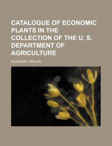 Catalogue of Economic Plants in the Collection of the U. S. Department of Agriculture (9781153782531) by Saunders, William