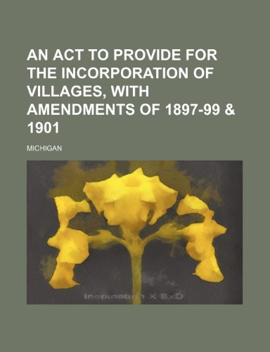 An ACT to Provide for the Incorporation of Villages, with Amendments of 1897-99 & 1901 (9781153788090) by Michigan