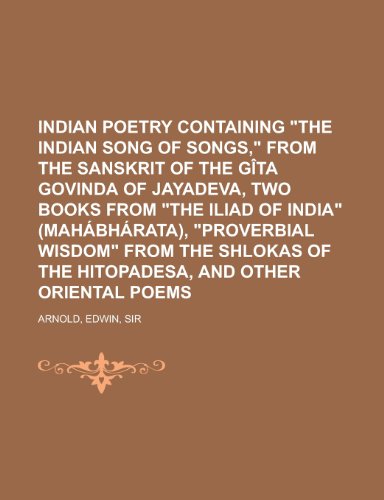 Indian Poetry Containing the Indian Song of Songs, from the Sanskrit of the Gita Govinda of Jayadeva, Two Books from the Iliad of India (Mahabharata), (9781153794411) by Arnold, Edwin