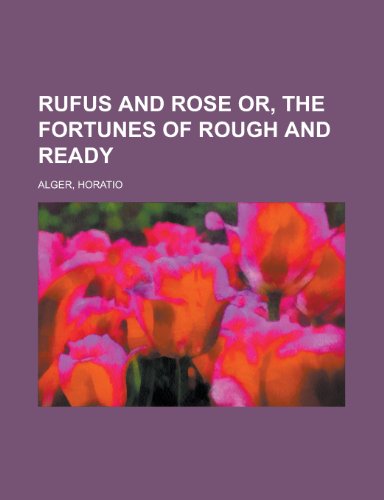 Rufus and Rose Or, the Fortunes of Rough and Ready (9781153794435) by Alger, Horatio Jr.
