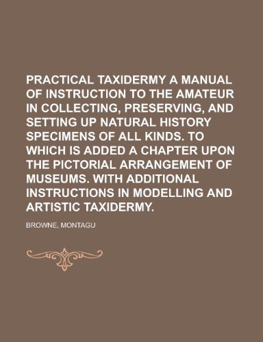 9781153794817: Practical Taxidermy a Manual of Instruction to the Amateur in Collecting, Preserving, and Setting Up Natural History Specimens of All Kinds. to Which